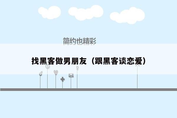 找黑客做男朋友（跟黑客谈恋爱）