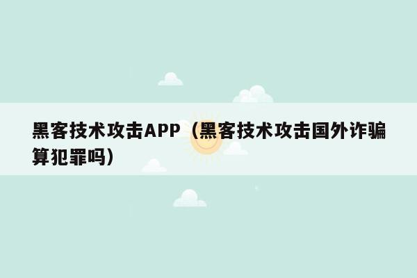 黑客技术攻击APP（黑客技术攻击国外诈骗算犯罪吗）