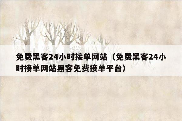 免费黑客24小时接单网站（免费黑客24小时接单网站黑客免费接单平台）