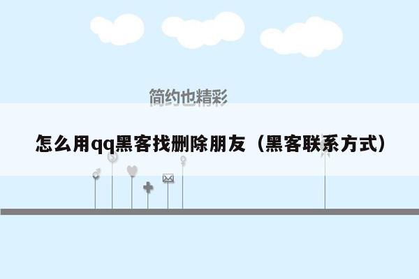 怎么用qq黑客找删除朋友（黑客联系方式）