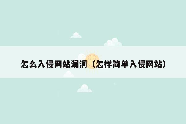 怎么入侵网站漏洞（怎样简单入侵网站）