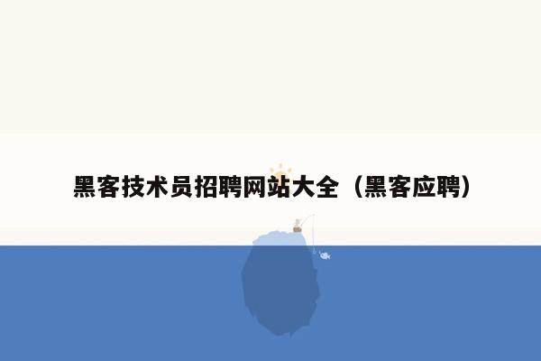 黑客技术员招聘网站大全（黑客应聘）