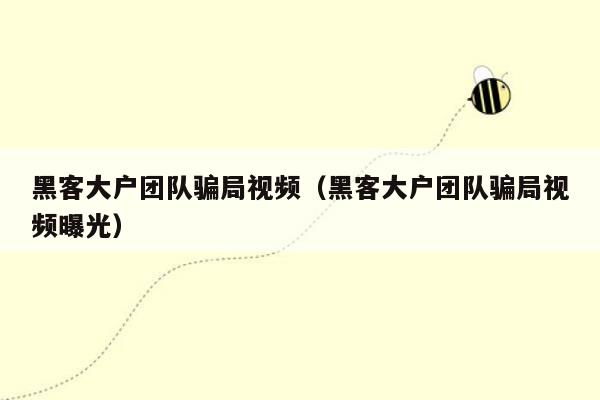 黑客大户团队骗局视频（黑客大户团队骗局视频曝光）